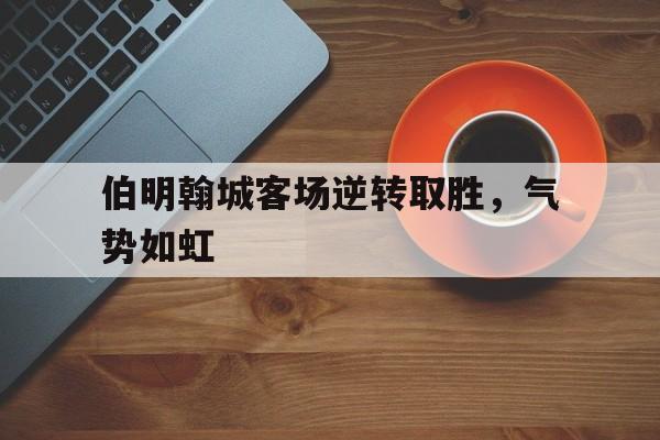 伯明翰城客场逆转取胜，气势如虹
