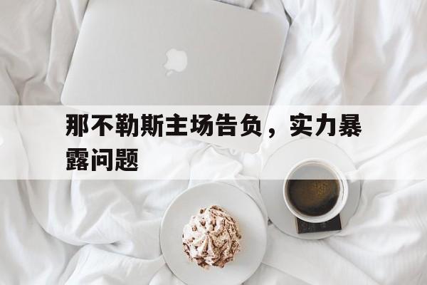 那不勒斯主场告负，实力暴露问题的简单介绍