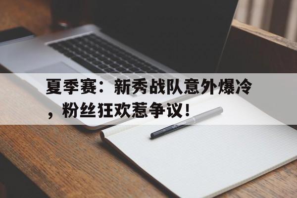 夏季赛：新秀战队意外爆冷，粉丝狂欢惹争议！
